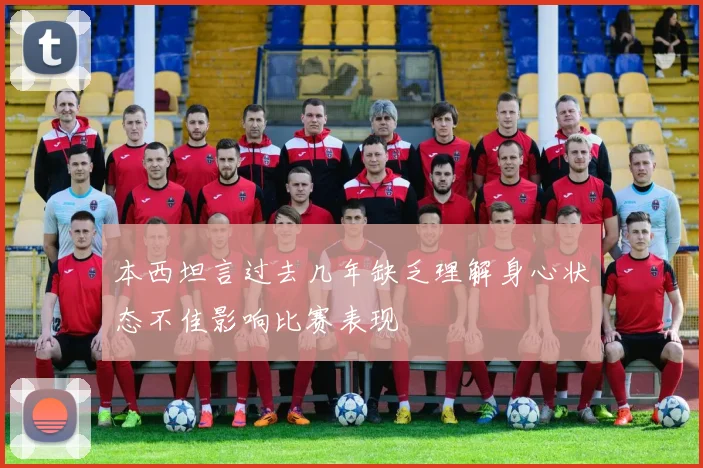 本西坦言过去几年缺乏理解身心状态不佳影响比赛表现