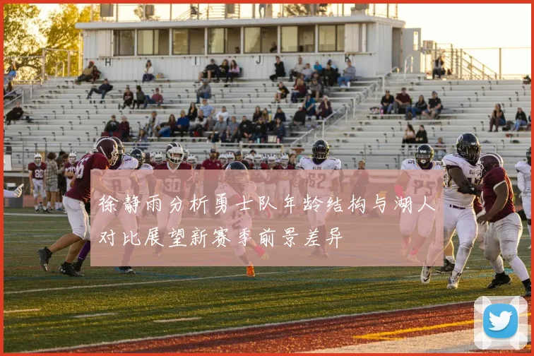 徐静雨分析勇士队年龄结构与湖人对比展望新赛季前景差异