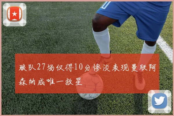 狼队27场仅得10分惨淡表现曼联阿森纳成唯一救星