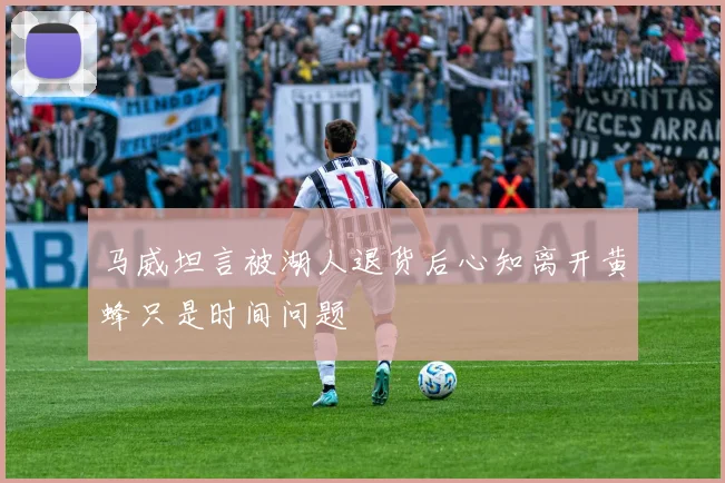 马威坦言被湖人退货后心知离开黄蜂只是时间问题