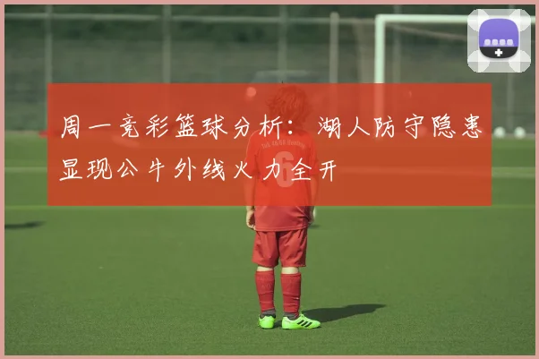 周一竞彩篮球分析：湖人防守隐患显现公牛外线火力全开