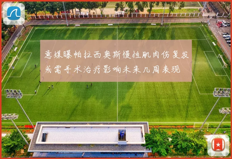 意媒曝帕拉西奥斯慢性肌肉伤复发或需手术治疗影响未来几周表现