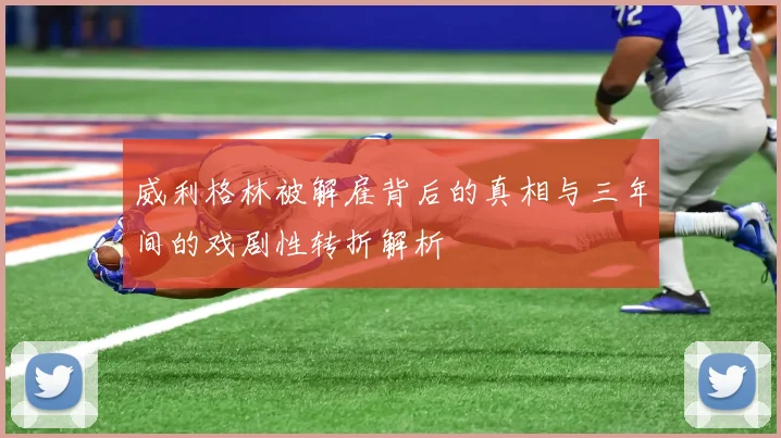 威利格林被解雇背后的真相与三年间的戏剧性转折解析