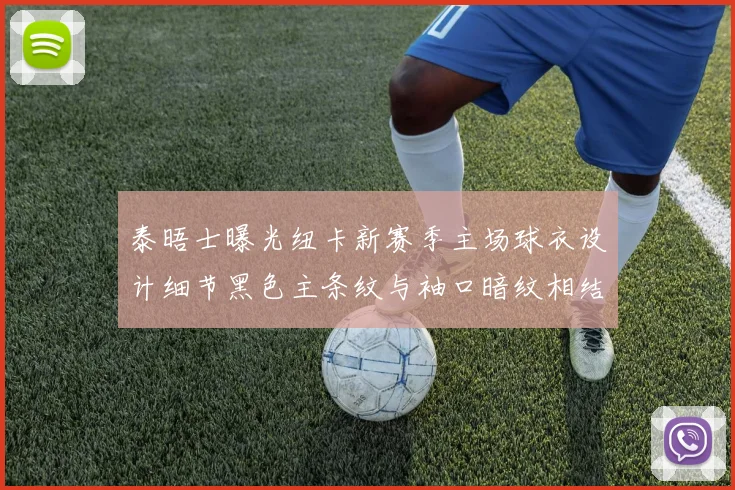 泰晤士曝光纽卡新赛季主场球衣设计细节黑色主条纹与袖口暗纹相结合