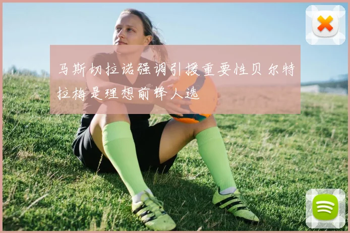 马斯切拉诺强调引援重要性贝尔特拉梅是理想前锋人选