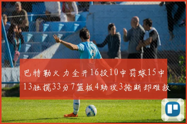 巴特勒火力全开16投10中罚球15中13独揽33分7篮板4助攻3抢断却难救球队