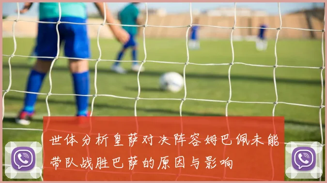 世体分析皇萨对决阵容姆巴佩未能带队战胜巴萨的原因与影响