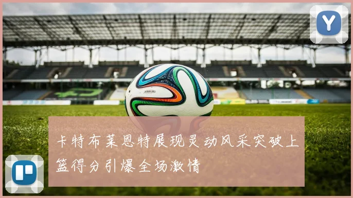 卡特布莱恩特展现灵动风采突破上篮得分引爆全场激情