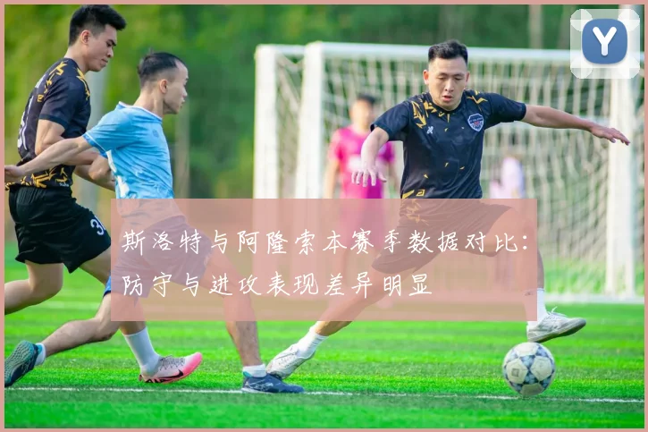 斯洛特与阿隆索本赛季数据对比：防守与进攻表现差异明显
