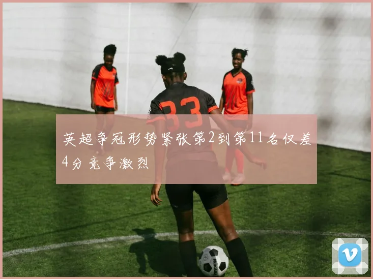 英超争冠形势紧张第2到第11名仅差4分竞争激烈