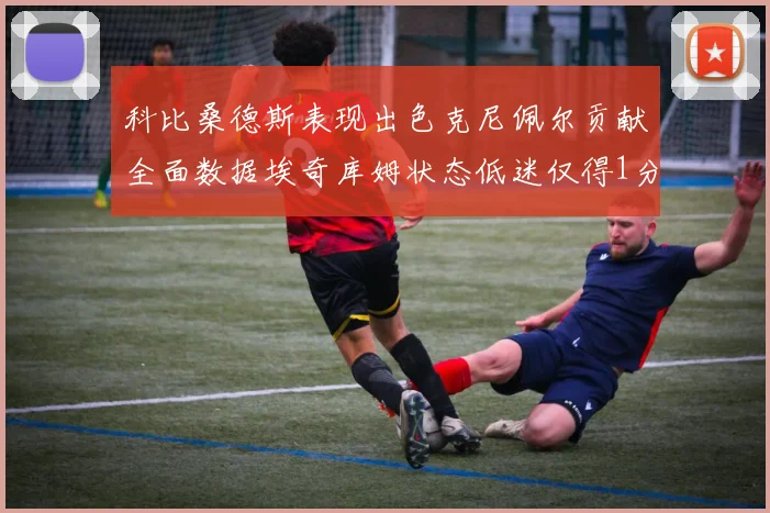 科比桑德斯表现出色克尼佩尔贡献全面数据埃奇库姆状态低迷仅得1分