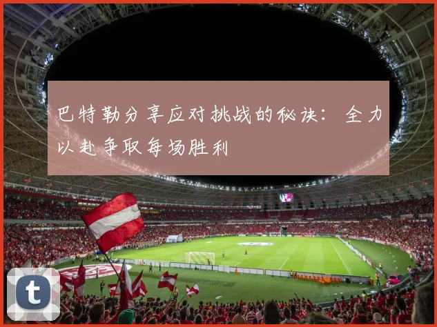 巴特勒分享应对挑战的秘诀：全力以赴争取每场胜利