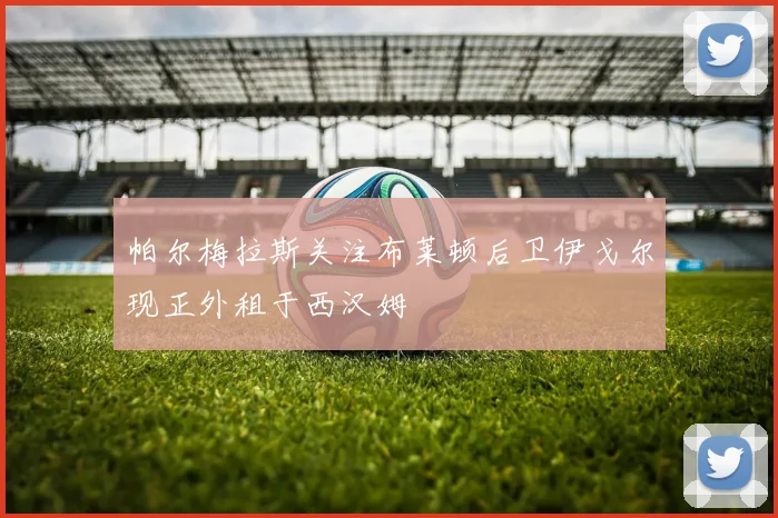 帕尔梅拉斯关注布莱顿后卫伊戈尔现正外租于西汉姆