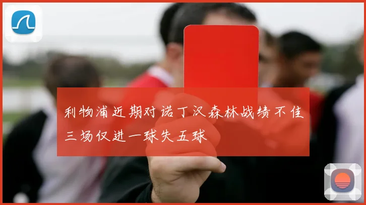 利物浦近期对诺丁汉森林战绩不佳三场仅进一球失五球