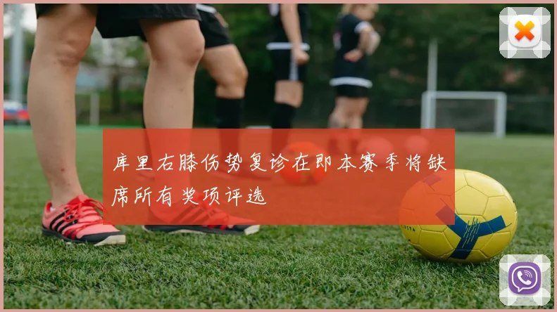 库里右膝伤势复诊在即本赛季将缺席所有奖项评选