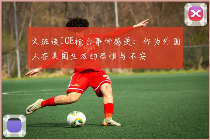 文班谈ICE枪击事件感受：作为外国人在美国生活的恐惧与不安