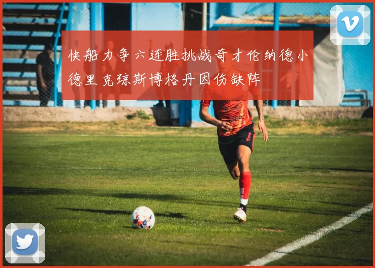 快船力争六连胜挑战奇才伦纳德小德里克琼斯博格丹因伤缺阵