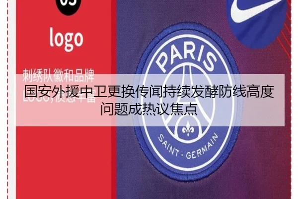 国安外援中卫更换传闻持续发酵防线高度问题成热议焦点